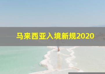 马来西亚入境新规2020