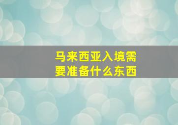 马来西亚入境需要准备什么东西