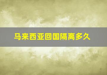 马来西亚回国隔离多久