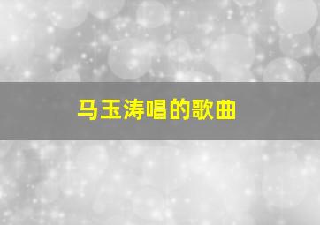 马玉涛唱的歌曲