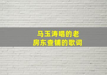 马玉涛唱的老房东查铺的歌词