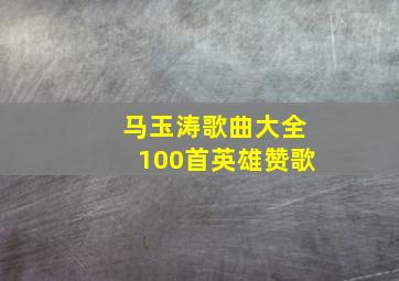 马玉涛歌曲大全100首英雄赞歌