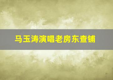 马玉涛演唱老房东查铺