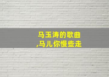 马玉涛的歌曲,马儿你慢些走