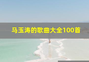 马玉涛的歌曲大全100首