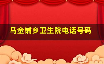 马金铺乡卫生院电话号码