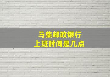 马集邮政银行上班时间是几点