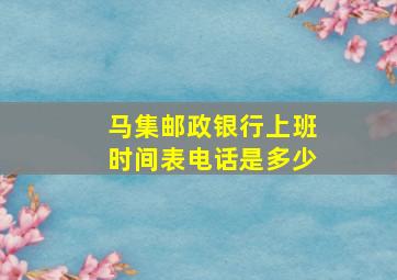 马集邮政银行上班时间表电话是多少