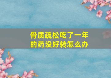 骨质疏松吃了一年的药没好转怎么办