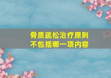 骨质疏松治疗原则不包括哪一项内容