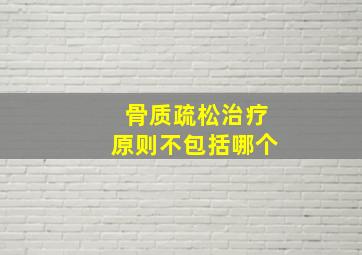 骨质疏松治疗原则不包括哪个