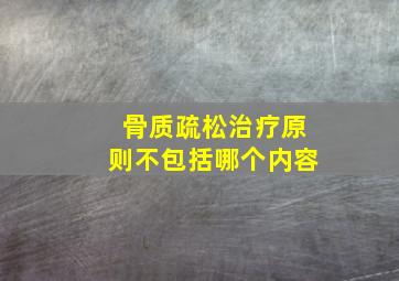 骨质疏松治疗原则不包括哪个内容