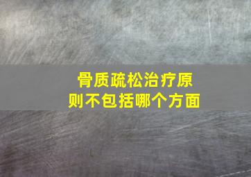 骨质疏松治疗原则不包括哪个方面