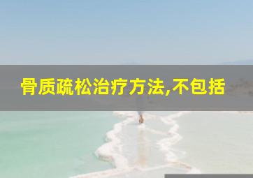 骨质疏松治疗方法,不包括