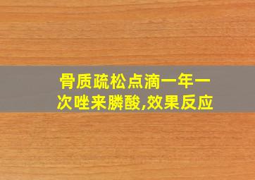 骨质疏松点滴一年一次唑来膦酸,效果反应