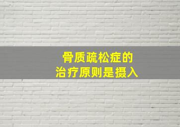 骨质疏松症的治疗原则是摄入