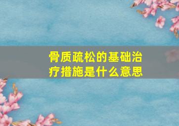 骨质疏松的基础治疗措施是什么意思