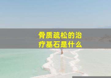 骨质疏松的治疗基石是什么