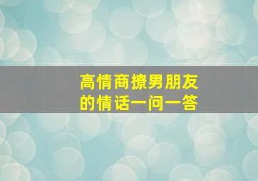 高情商撩男朋友的情话一问一答