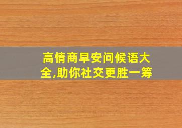 高情商早安问候语大全,助你社交更胜一筹