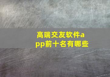 高端交友软件app前十名有哪些