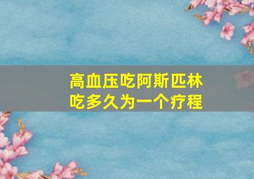 高血压吃阿斯匹林吃多久为一个疗程