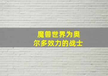 魔兽世界为奥尔多效力的战士