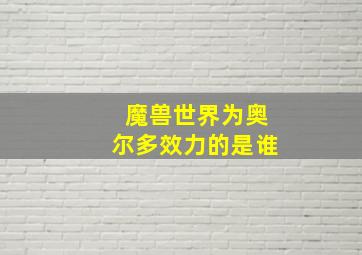 魔兽世界为奥尔多效力的是谁