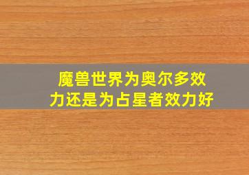 魔兽世界为奥尔多效力还是为占星者效力好