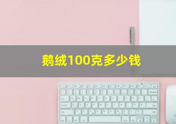 鹅绒100克多少钱