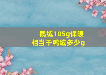 鹅绒105g保暖相当于鸭绒多少g