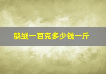 鹅绒一百克多少钱一斤