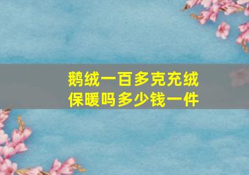 鹅绒一百多克充绒保暖吗多少钱一件