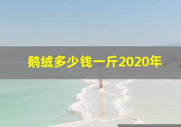 鹅绒多少钱一斤2020年