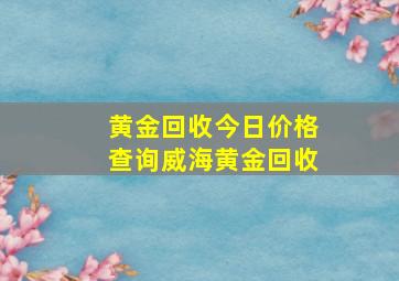 黄金回收今日价格查询威海黄金回收