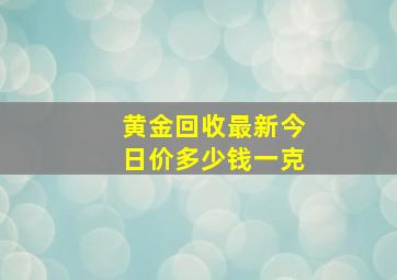 黄金回收最新今日价多少钱一克