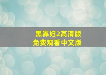 黑寡妇2高清版免费观看中文版