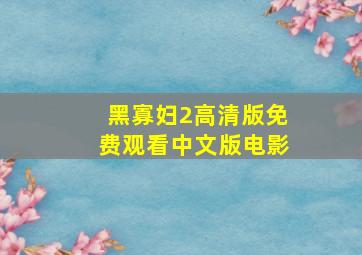 黑寡妇2高清版免费观看中文版电影