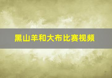 黑山羊和大布比赛视频