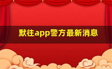 默往app警方最新消息