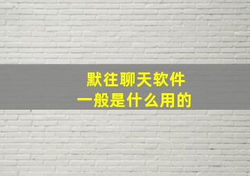 默往聊天软件一般是什么用的