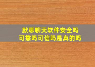 默聊聊天软件安全吗可靠吗可信吗是真的吗