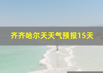 齐齐哈尔天天气预报15天