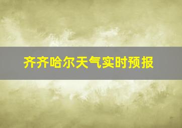 齐齐哈尔天气实时预报