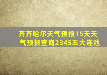 齐齐哈尔天气预报15天天气预报查询2345五大连池