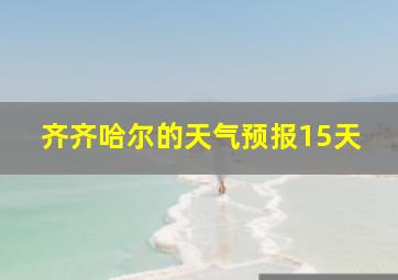 齐齐哈尔的天气预报15天