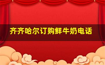 齐齐哈尔订购鲜牛奶电话