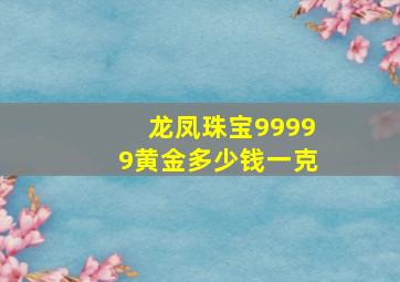 龙凤珠宝99999黄金多少钱一克