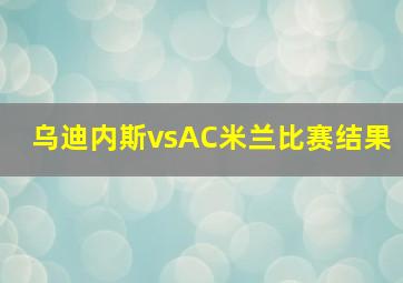 乌迪内斯vsAC米兰比赛结果