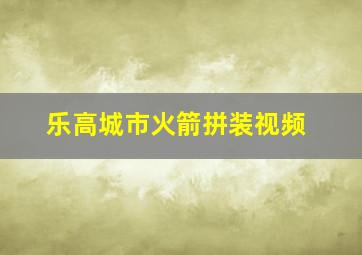 乐高城市火箭拼装视频